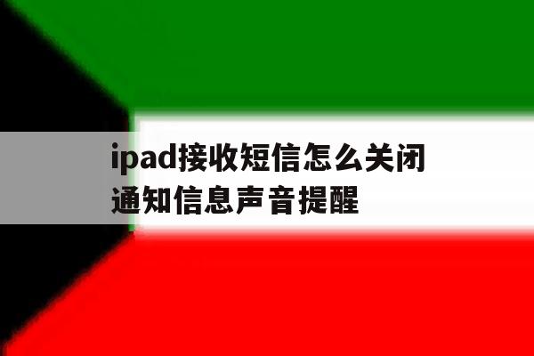 ipad接收短信怎么关闭通知信息声音提醒 ipad接收短信怎么关闭通知信息声音提醒