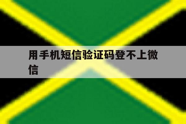 用手机短信验证码登不上微信 用手机短信验证码登不上微信