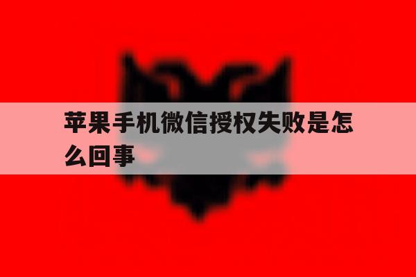 苹果手机微信授权失败是怎么回事 苹果手机微信授权失败是怎么回事