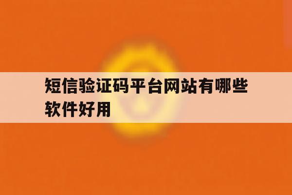 短信验证码平台网站有哪些软件好用 短信验证码平台网站有哪些软件好用