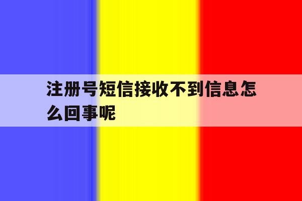 注册号短信接收不到信息怎么回事呢 注册号短信接收不到信息怎么回事呢