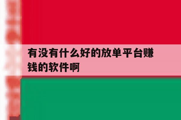 有没有什么好的放单平台赚钱的软件啊的简单介绍 有没有什么好的放单平台赚钱的软件啊的简单介绍