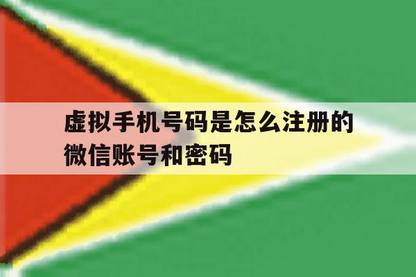 虚拟手机号码是怎么注册的微信账号和密码 虚拟手机号码是怎么注册的微信账号和密码