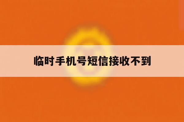 临时手机号短信接收不到 临时手机号短信接收不到