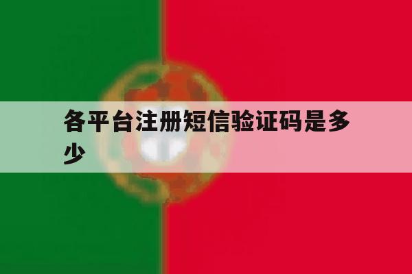 各平台注册短信验证码是多少 各平台注册短信验证码是多少