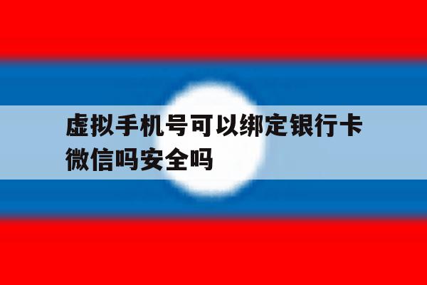 包含虚拟手机号可以绑定银行卡微信吗安全吗的词条 包含虚拟手机号可以绑定银行卡微信吗安全吗的词条