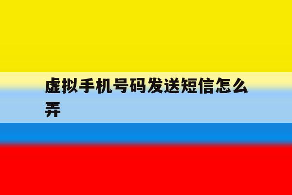 虚拟手机号码发送短信怎么弄 虚拟手机号码发送短信怎么弄