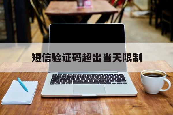 短信验证码超出当天限制 短信验证码超出当天限制