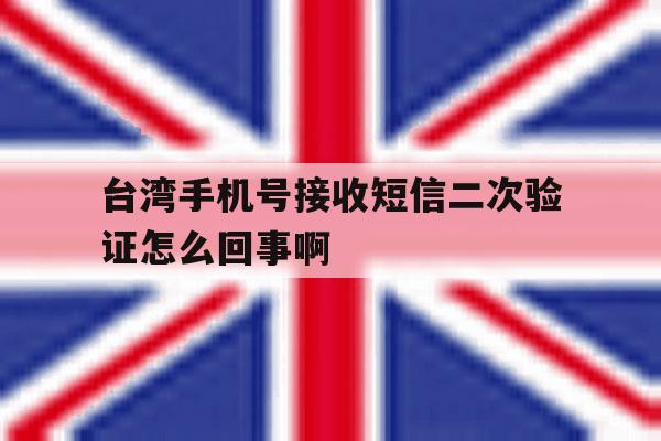 关于台湾手机号接收短信二次验证怎么回事啊的信息 关于台湾手机号接收短信二次验证怎么回事啊的信息