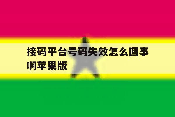 接码平台号码失效怎么回事啊苹果版 接码平台号码失效怎么回事啊苹果版
