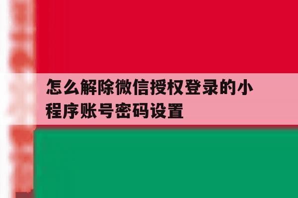 怎么解除微信授权登录的小程序账号密码设置