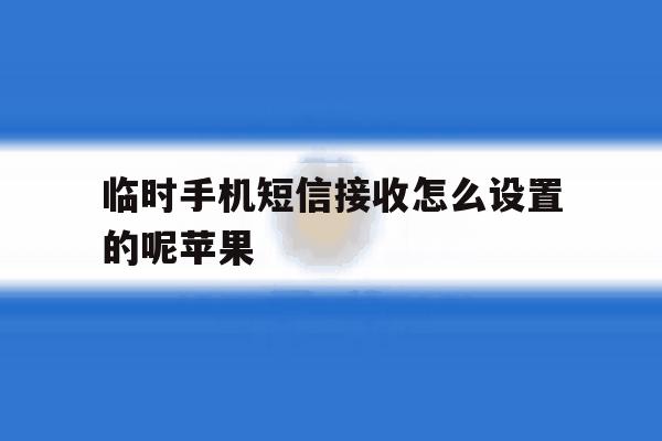 临时手机短信接收怎么设置的呢苹果 临时手机短信接收怎么设置的呢苹果