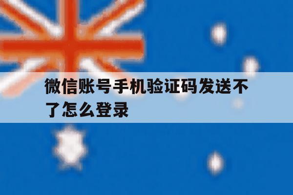 包含微信账号手机验证码发送不了怎么登录的词条 包含微信账号手机验证码发送不了怎么登录的词条