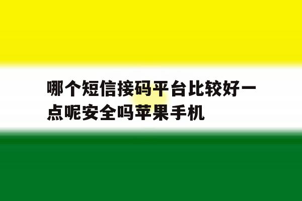 哪个短信接码平台比较好一点呢安全吗苹果手机的简单介绍 哪个短信接码平台比较好一点呢安全吗苹果手机的简单介绍