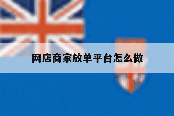 网店商家放单平台怎么做 网店商家放单平台怎么做