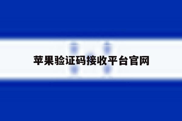 苹果验证码接收平台官网 苹果验证码接收平台官网