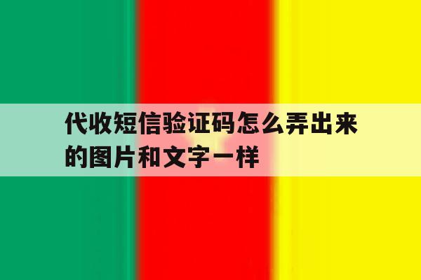 代收短信验证码怎么弄出来的图片和文字一样 代收短信验证码怎么弄出来的图片和文字一样