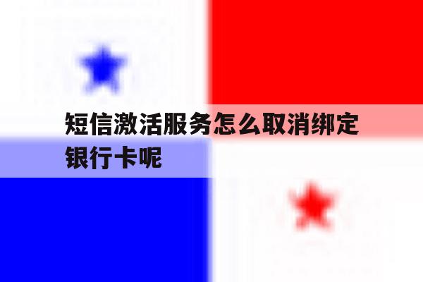 短信激活服务怎么取消绑定银行卡呢的简单介绍 短信激活服务怎么取消绑定银行卡呢的简单介绍