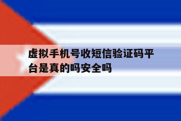 虚拟手机号收短信验证码平台是真的吗安全吗的简单介绍 虚拟手机号收短信验证码平台是真的吗安全吗的简单介绍