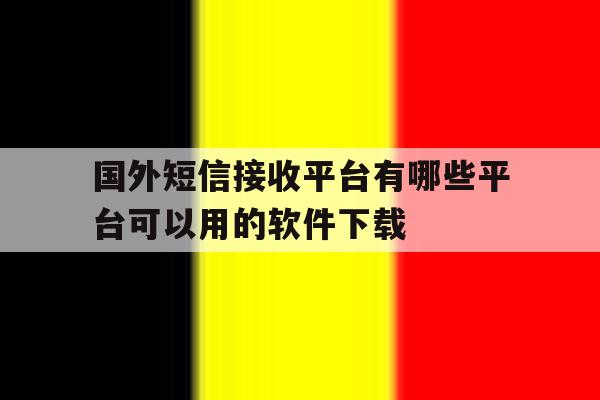国外短信接收平台有哪些平台可以用的软件下载的简单介绍 国外短信接收平台有哪些平台可以用的软件下载的简单介绍