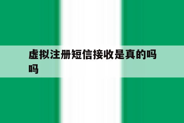 虚拟注册短信接收是真的吗吗 虚拟注册短信接收是真的吗吗