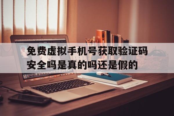 关于免费虚拟手机号获取验证码安全吗是真的吗还是假的的信息 关于免费虚拟手机号获取验证码安全吗是真的吗还是假的的信息