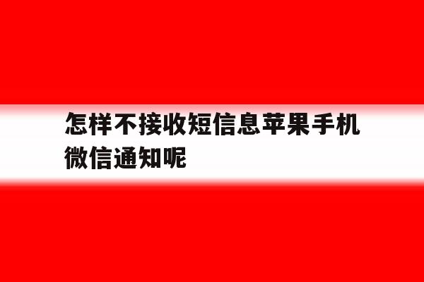 怎样不接收短信息苹果手机微信通知呢的简单介绍 怎样不接收短信息苹果手机微信通知呢的简单介绍