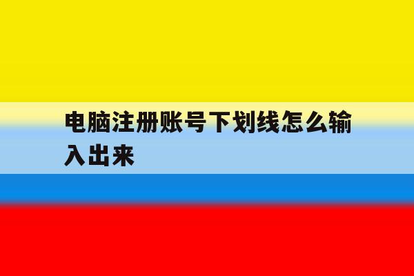 电脑注册账号下划线怎么输入出来 电脑注册账号下划线怎么输入出来