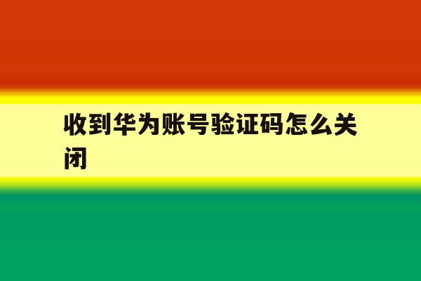 收到华为账号验证码怎么关闭 收到华为账号验证码怎么关闭