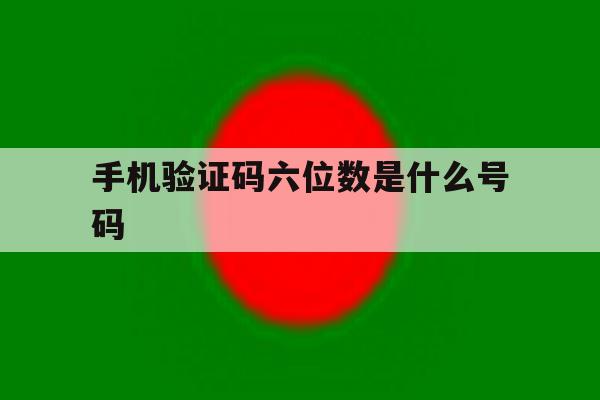 手机验证码六位数是什么号码 手机验证码六位数是什么号码