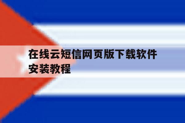 在线云短信网页版下载软件安装教程 在线云短信网页版下载软件安装教程