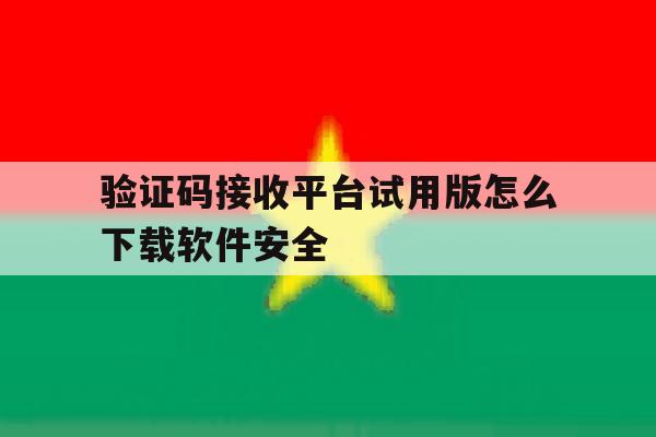 验证码接收平台试用版怎么下载软件安全 验证码接收平台试用版怎么下载软件安全