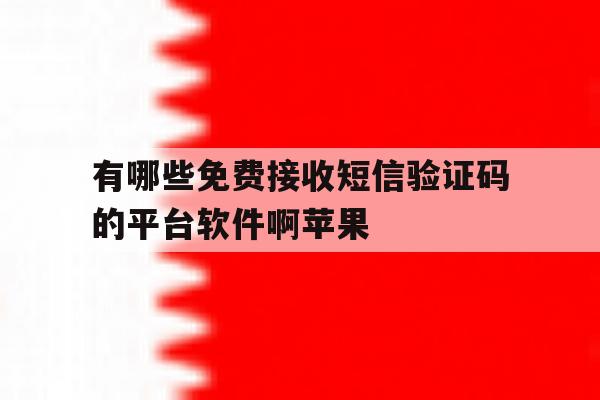 有哪些免费接收短信验证码的平台软件啊苹果 有哪些免费接收短信验证码的平台软件啊苹果