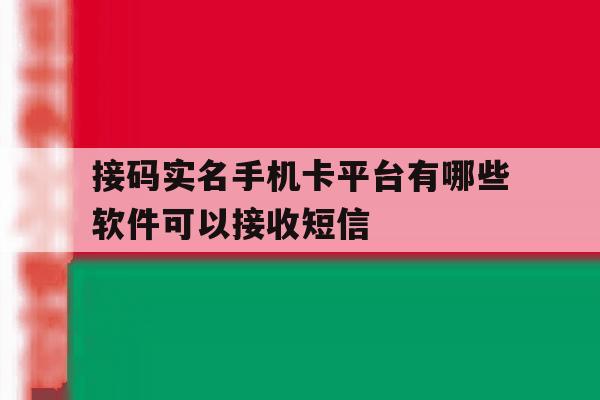 接码实名手机卡平台有哪些软件可以接收短信的简单介绍 接码实名手机卡平台有哪些软件可以接收短信的简单介绍