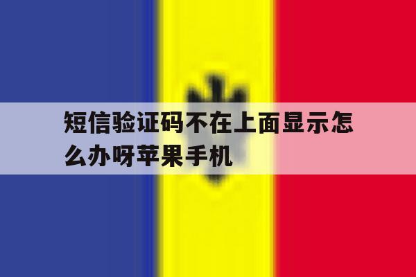 短信验证码不在上面显示怎么办呀苹果手机 短信验证码不在上面显示怎么办呀苹果手机