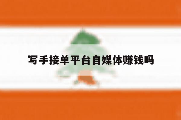 写手接单平台自媒体赚钱吗 写手接单平台自媒体赚钱吗