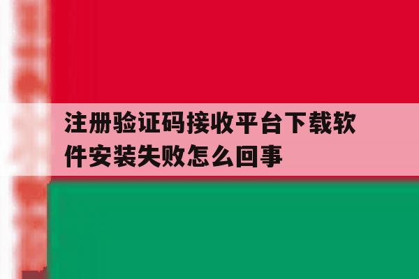 关于注册验证码接收平台下载软件安装失败怎么回事的信息