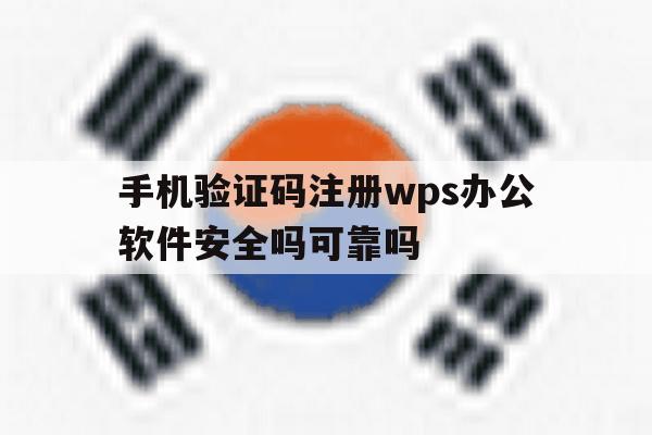 包含手机验证码注册wps办公软件安全吗可靠吗的词条 包含手机验证码注册wps办公软件安全吗可靠吗的词条