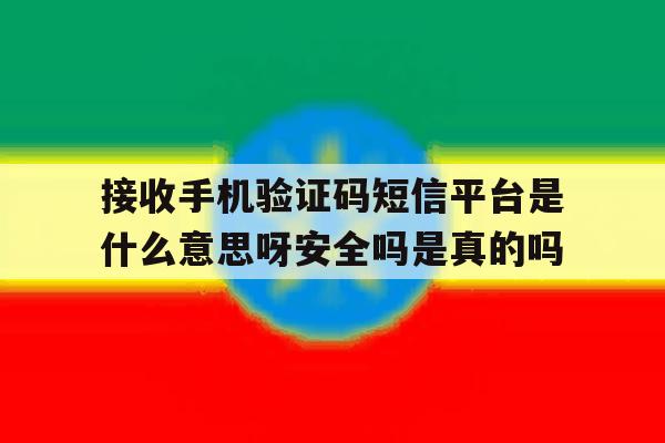 接收手机验证码短信平台是什么意思呀安全吗是真的吗 接收手机验证码短信平台是什么意思呀安全吗是真的吗