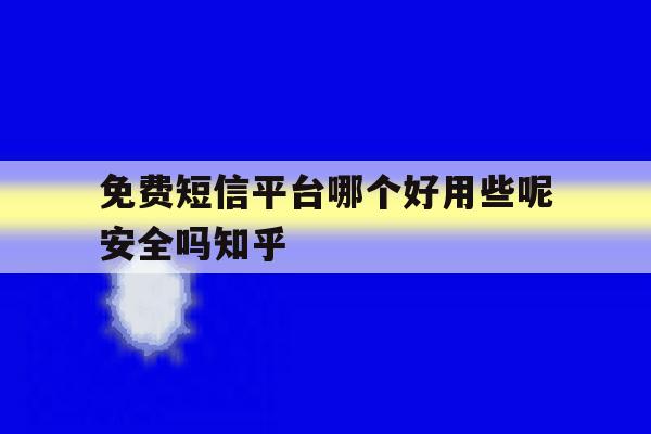 包含免费短信平台哪个好用些呢安全吗知乎的词条 包含免费短信平台哪个好用些呢安全吗知乎的词条