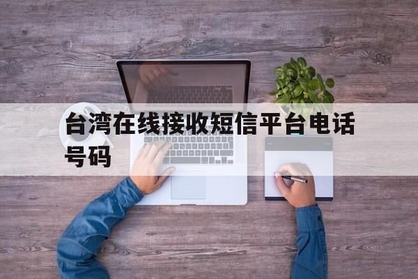 台湾在线接收短信平台电话号码 台湾在线接收短信平台电话号码