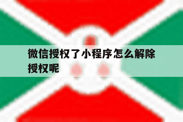 微信授权了小程序怎么解除授权呢 微信授权了小程序怎么解除授权呢