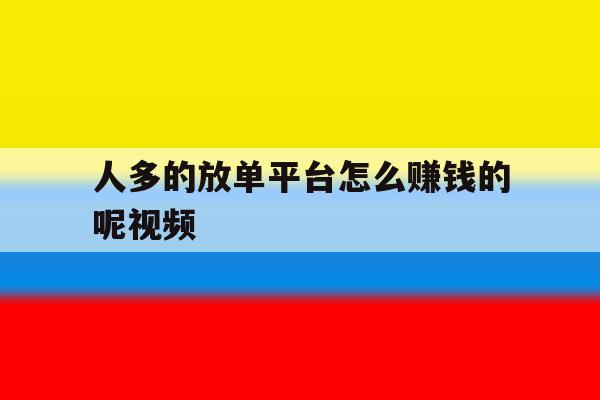 人多的放单平台怎么赚钱的呢视频 人多的放单平台怎么赚钱的呢视频