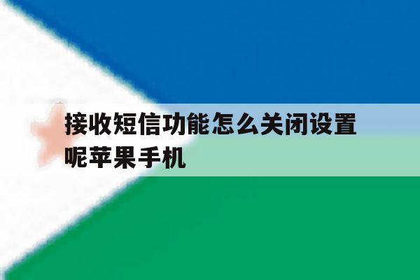 接收短信功能怎么关闭设置呢苹果手机的简单介绍 接收短信功能怎么关闭设置呢苹果手机的简单介绍