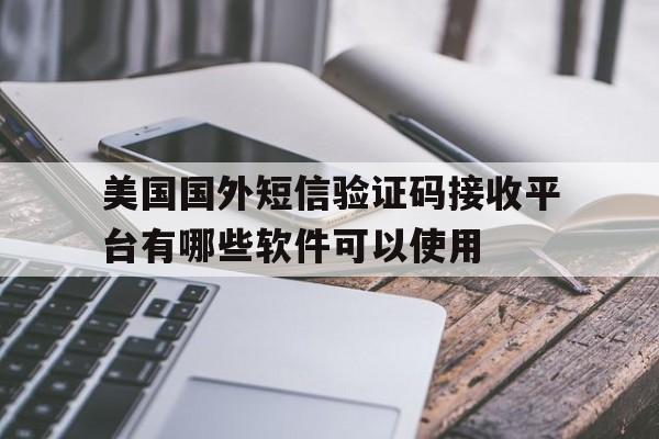 美国国外短信验证码接收平台有哪些软件可以使用的简单介绍 美国国外短信验证码接收平台有哪些软件可以使用的简单介绍