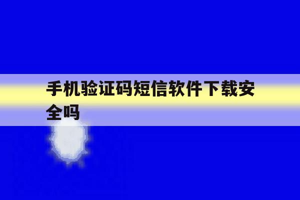 手机验证码短信软件下载安全吗 手机验证码短信软件下载安全吗
