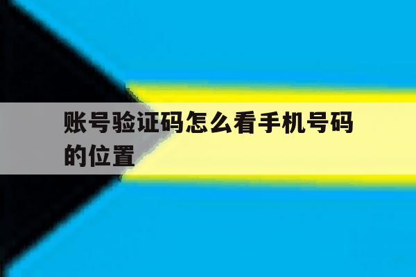 账号验证码怎么看手机号码的位置 账号验证码怎么看手机号码的位置