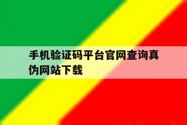 手机验证码平台官网查询真伪网站下载 手机验证码平台官网查询真伪网站下载