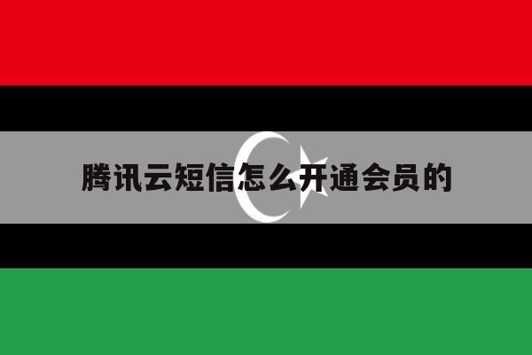 腾讯云短信怎么开通会员的 腾讯云短信怎么开通会员的