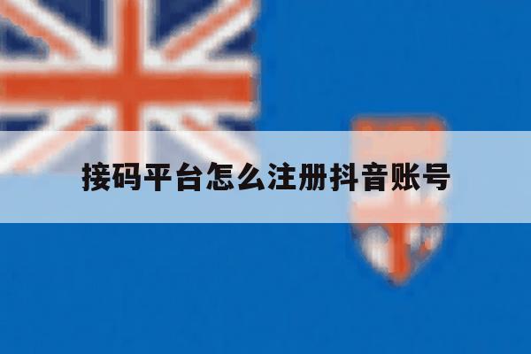接码平台怎么注册抖音账号 接码平台怎么注册抖音账号